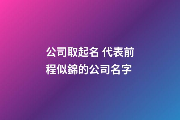 公司取起名 代表前程似錦的公司名字-第1張-公司起名-玄機派